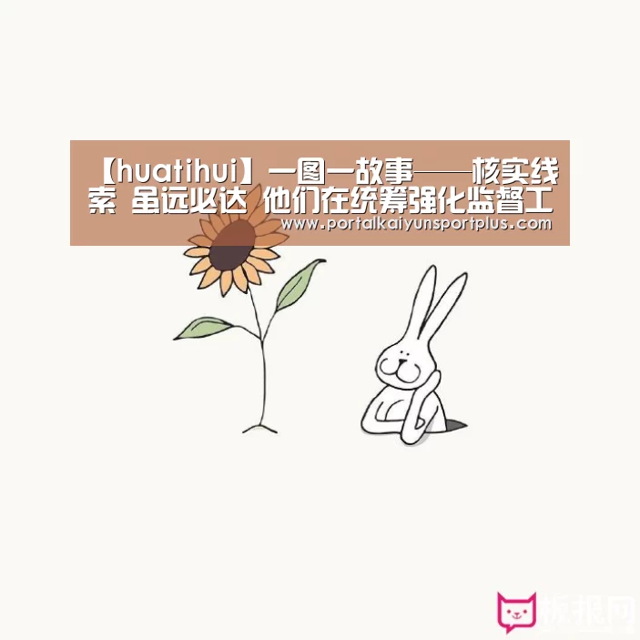 【huatihui】一图一故事——核实线索 虽远必达 他们在统筹强化监督工作组的一天这样过(图2) 华体会体育官方在线