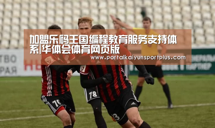 加盟乐码王国编程教育服务支持体系|华体会体育网页版(图2) 华体会